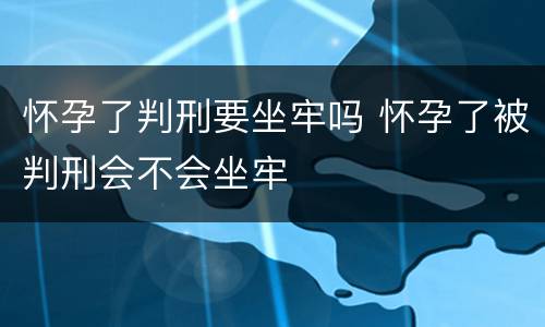 怀孕了判刑要坐牢吗 怀孕了被判刑会不会坐牢