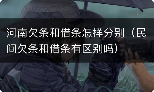 河南欠条和借条怎样分别（民间欠条和借条有区别吗）