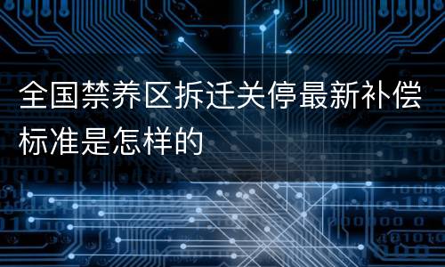 全国禁养区拆迁关停最新补偿标准是怎样的