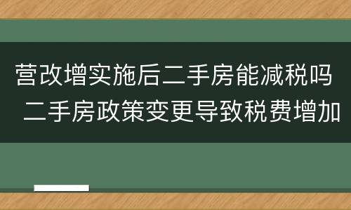 营改增实施后二手房能减税吗 二手房政策变更导致税费增加