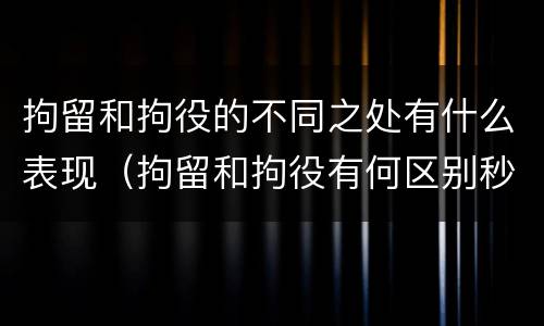 拘留和拘役的不同之处有什么表现（拘留和拘役有何区别秒懂百科）