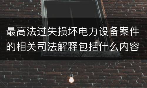 最高法过失损坏电力设备案件的相关司法解释包括什么内容