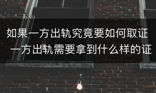 如果一方出轨究竟要如何取证 一方出轨需要拿到什么样的证据才能成立
