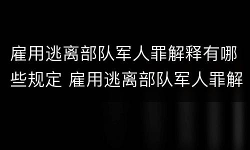 雇用逃离部队军人罪解释有哪些规定 雇用逃离部队军人罪解释有哪些规定和规定