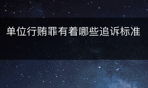 单位行贿罪有着哪些追诉标准