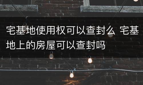 宅基地使用权可以查封么 宅基地上的房屋可以查封吗