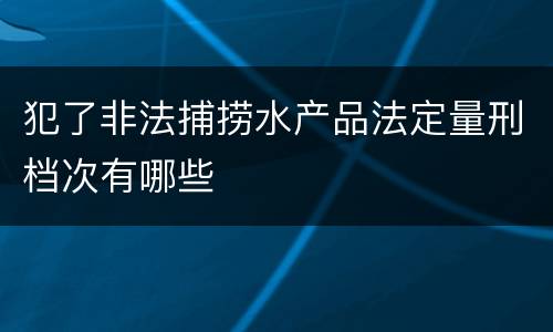 犯了非法捕捞水产品法定量刑档次有哪些