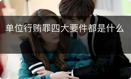 单位行贿罪四大要件都是什么