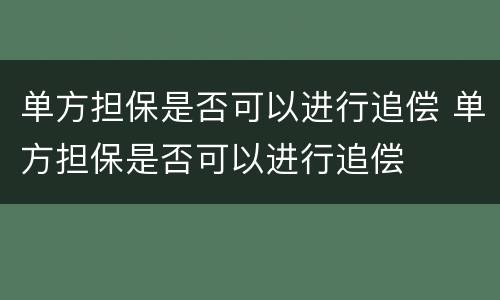 单方担保是否可以进行追偿 单方担保是否可以进行追偿