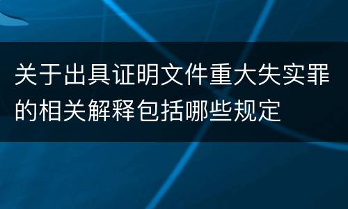 关于出具证明文件重大失实罪的相关解释包括哪些规定