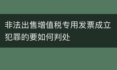 非法出售增值税专用发票成立犯罪的要如何判处