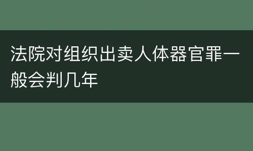 法院对组织出卖人体器官罪一般会判几年