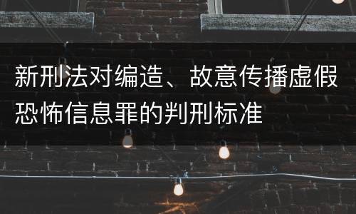 新刑法对编造、故意传播虚假恐怖信息罪的判刑标准