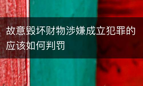 故意毁坏财物涉嫌成立犯罪的应该如何判罚
