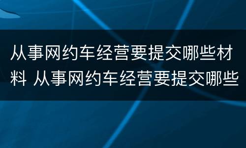 从事网约车经营要提交哪些材料 从事网约车经营要提交哪些材料呢