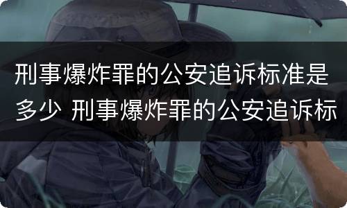 刑事爆炸罪的公安追诉标准是多少 刑事爆炸罪的公安追诉标准是多少钱