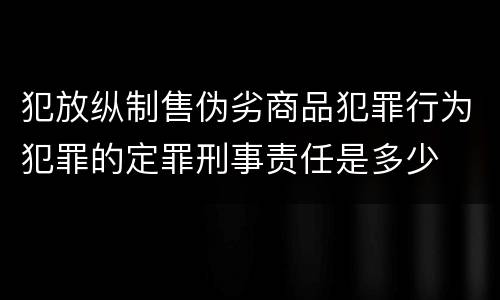 犯放纵制售伪劣商品犯罪行为犯罪的定罪刑事责任是多少