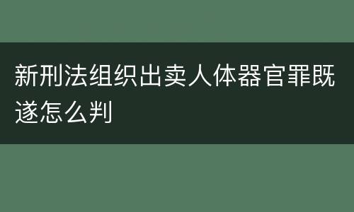 新刑法组织出卖人体器官罪既遂怎么判