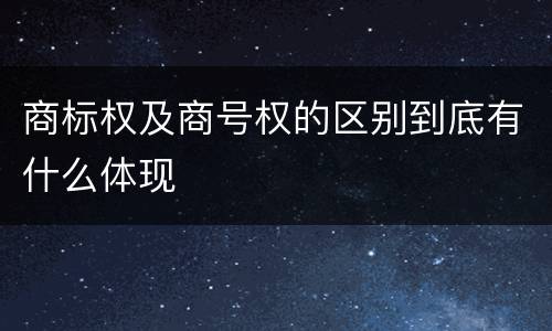 商标权及商号权的区别到底有什么体现