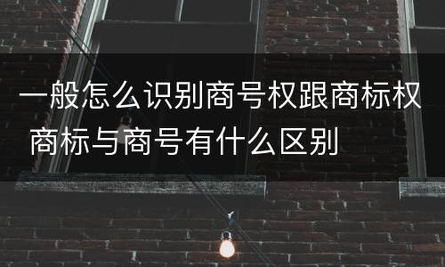 一般怎么识别商号权跟商标权 商标与商号有什么区别