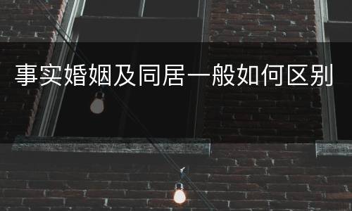 事实婚姻及同居一般如何区别