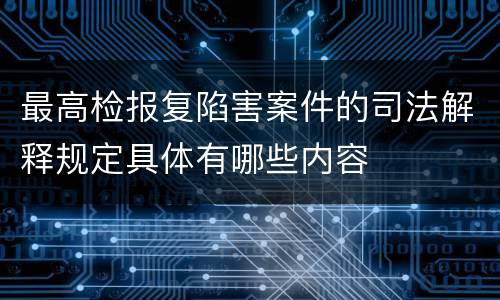 最高检报复陷害案件的司法解释规定具体有哪些内容