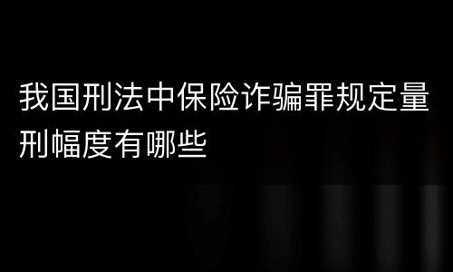 我国刑法中保险诈骗罪规定量刑幅度有哪些