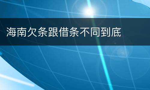 海南欠条跟借条不同到底