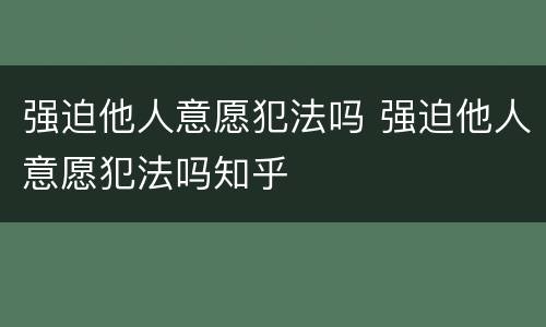 强迫他人意愿犯法吗 强迫他人意愿犯法吗知乎