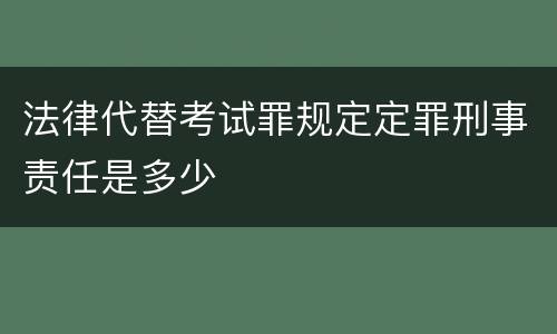 法律代替考试罪规定定罪刑事责任是多少