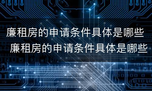 廉租房的申请条件具体是哪些 廉租房的申请条件具体是哪些方面