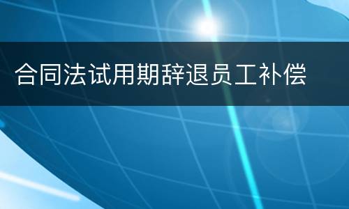 合同法试用期辞退员工补偿