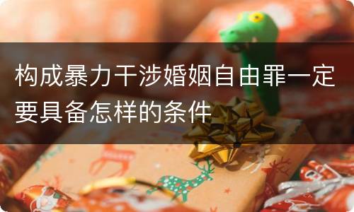 构成暴力干涉婚姻自由罪一定要具备怎样的条件