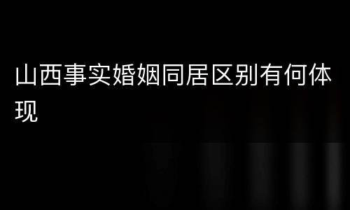 山西事实婚姻同居区别有何体现