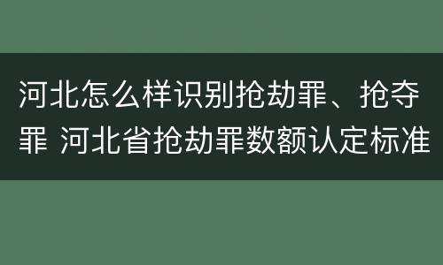 河北怎么样识别抢劫罪、抢夺罪 河北省抢劫罪数额认定标准