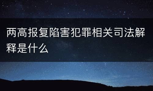 两高报复陷害犯罪相关司法解释是什么