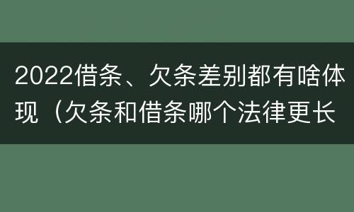 2022借条、欠条差别都有啥体现（欠条和借条哪个法律更长）