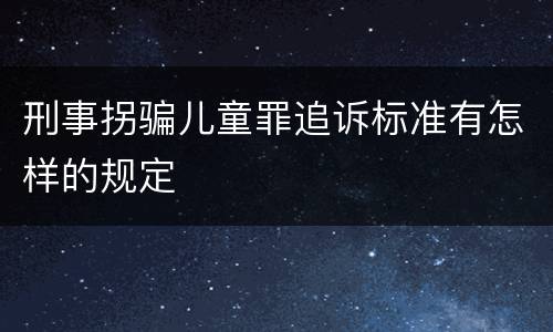 刑事拐骗儿童罪追诉标准有怎样的规定