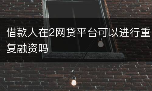 借款人在2网贷平台可以进行重复融资吗