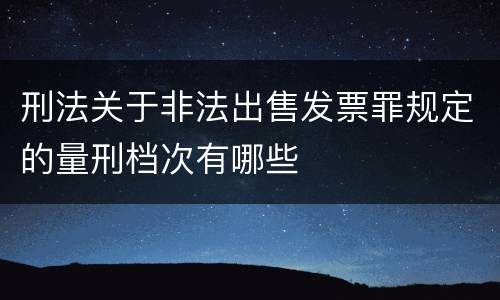 刑法关于非法出售发票罪规定的量刑档次有哪些