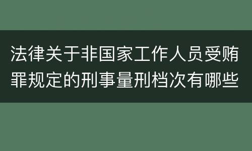 法律关于非国家工作人员受贿罪规定的刑事量刑档次有哪些
