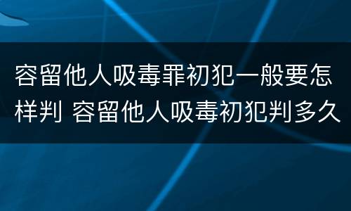 容留他人吸毒罪初犯一般要怎样判 容留他人吸毒初犯判多久