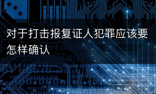 对于打击报复证人犯罪应该要怎样确认