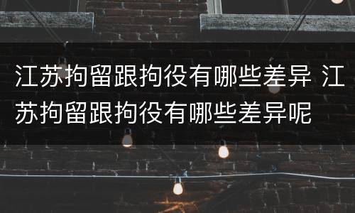 江苏拘留跟拘役有哪些差异 江苏拘留跟拘役有哪些差异呢