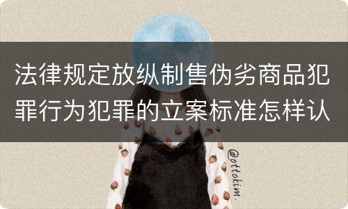 法律规定放纵制售伪劣商品犯罪行为犯罪的立案标准怎样认定