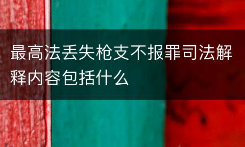 最高法丢失枪支不报罪司法解释内容包括什么