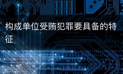 构成单位受贿犯罪要具备的特征