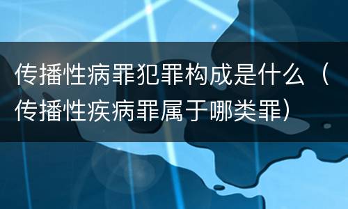 传播性病罪犯罪构成是什么（传播性疾病罪属于哪类罪）