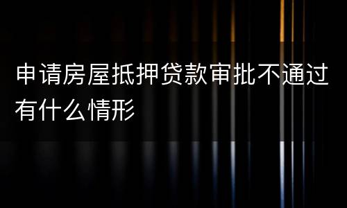 申请房屋抵押贷款审批不通过有什么情形