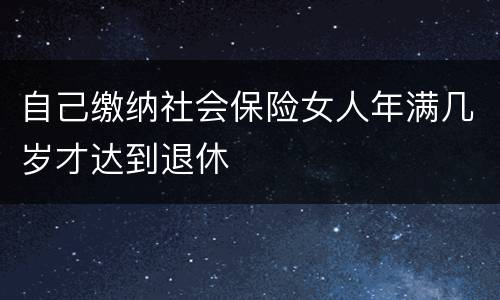 自己缴纳社会保险女人年满几岁才达到退休